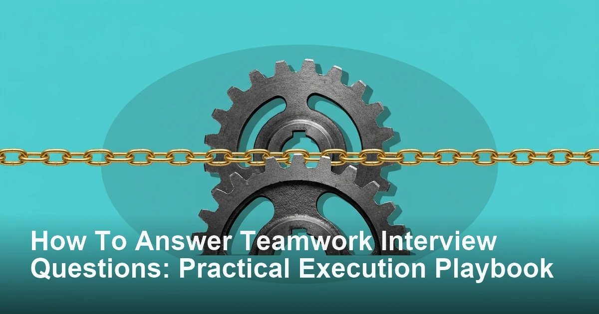 How To Answer Teamwork Interview Questions: Practical Execution Playbook